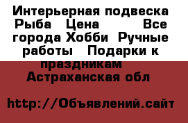  Интерьерная подвеска Рыба › Цена ­ 450 - Все города Хобби. Ручные работы » Подарки к праздникам   . Астраханская обл.